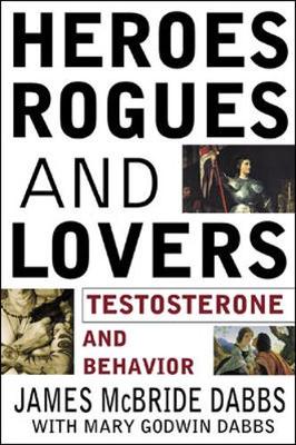 Heroes, Rogues, and Lovers: Testosterone and Behavior - Dabbs, James McBride, and Dabbs, Mary Godwin
