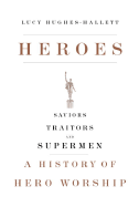 Heroes: Saviors, Traitors, and Supermen: A History of Hero Worship