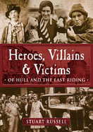 Heroes, Villains and Victims of Hull and the East Riding