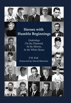 Heroes with Humble Beginnings: Underdogs on the Diamond, at the Movies, in the White House - Kail, F M, and Maraniss, David (Foreword by)