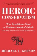 Heroic Conservatism: Why Republicans Need to Embrace America's Ideals (and Why They Deserve to Fail If They Don't)