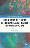 Heroic Girls as Figures of Resistance and Futurity in Popular Culture