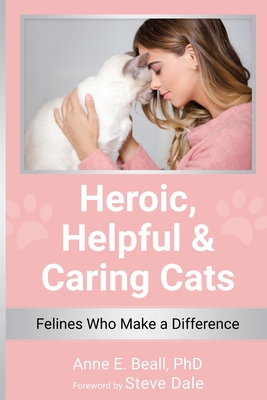 Heroic, Helpful and Caring Cats: Felines Who Make a Difference - Beall, Anne E