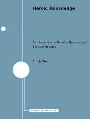 Heroic Knowledge: An Interpretation of Paradise Regained and Samson Agonistes - Stein, Arnold, Professor