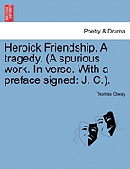 Heroick Friendship. a Tragedy. (a Spurious Work. in Verse. with a Preface Signed: J. C.).