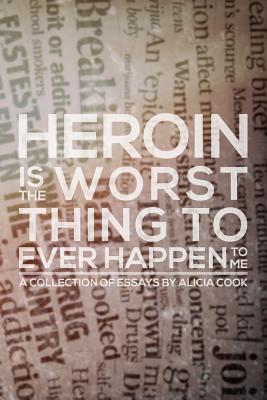 Heroin is the Worst Thing to Ever Happen to Me - Cook, Alicia