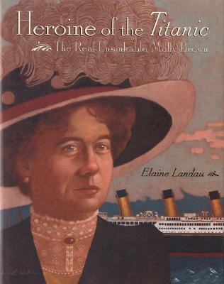 Heroine of the Titanic: The Real Unsinkable Molly Brown - Landau, Elaine
