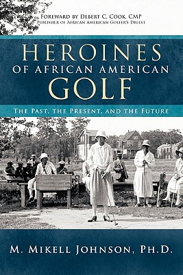 Heroines of African American Golf: The Past, the Present, and the Future - Johnson Ph D, M Mikell