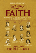 Heroines of Faith (Women on the Frontlines): Women of Courage, Compassion, and the Secret Place