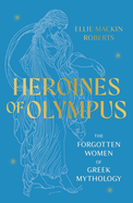 Heroines of Olympus: The Forgotten Women of Greek Mythology