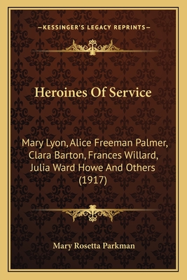 Heroines Of Service: Mary Lyon, Alice Freeman Palmer, Clara Barton, Frances Willard, Julia Ward Howe And Others (1917) - Parkman, Mary Rosetta