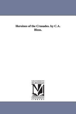 Heroines of the Crusades. by C.A. Bloss. - Bloss, Celestia Angenette, and Bloss, C a (Celestia Angenette)