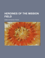 Heroines of the Mission Field - Pitman, Emma Raymond