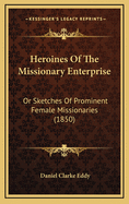 Heroines of the Missionary Enterprise: Or Sketches of Prominent Female Missionaries (1850)