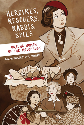 Heroines, Rescuers, Rabbis, Spies: Unsung Women of the Holocaust - Silberstein Swartz, Sarah