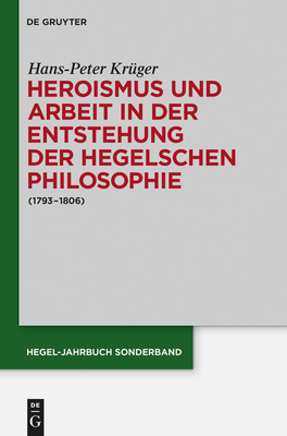 Heroismus Und Arbeit in Der Entstehung Der Hegelschen Philosophie: (1793 - 1806) - Kruger, Hans-Peter