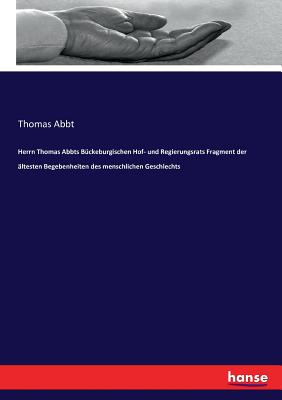 Herrn Thomas Abbts B?ckeburgischen Hof- und Regierungsrats Fragment der ?ltesten Begebenheiten des menschlichen Geschlechts - Abbt, Thomas