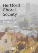 Hertford Choral Society: A History: 1938-2018