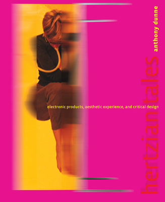 Hertzian Tales: Electronic Products, Aesthetic Experience, and Critical Design - Dunne, Anthony