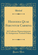 Hesiodea Quae Feruntur Carmina: Ad Codicum Manuscriptorum Et Antiquorum Testium Fidem (Classic Reprint)