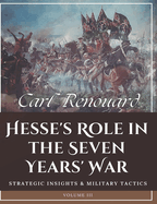 Hesse's Role in the Seven Years' War: Strategic Insights and Military Tactics (Volume III)