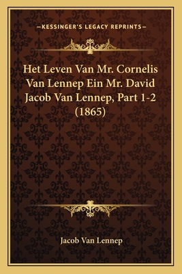 Het Leven Van Mr. Cornelis Van Lennep Ein Mr. David Jacob Van Lennep, Part 1-2 (1865) - Van Lennep, Jacob