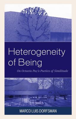 Heterogeneity of Being: On Octavio Paz's Poetics of Similitude - Dorfsman, Marco Luis