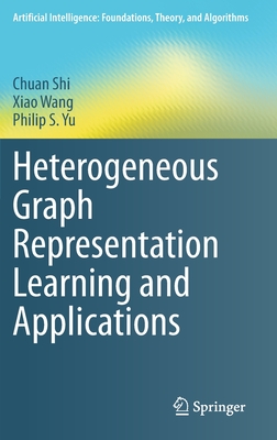 Heterogeneous Graph Representation Learning and Applications - Shi, Chuan, and Wang, Xiao, and Yu, Philip S.