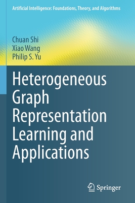 Heterogeneous Graph Representation Learning and Applications - Shi, Chuan, and Wang, Xiao, and Yu, Philip S.