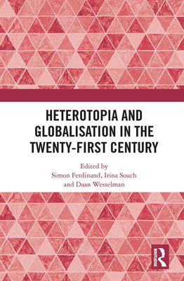 Heterotopia and Globalisation in the Twenty-First Century - Ferdinand, Simon (Editor), and Souch, Irina (Editor), and Wesselman, Daan (Editor)