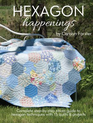 Hexagon Happenings: Complete Step-By-Step Photo Guide to Hexagon Techniques with 15 Quilts & Projects - Forster, Carolyn
