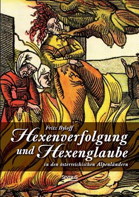 Hexenglaube Und Hexenverfolgung in Den Osterreichischen Alpenlandern - Byloff, Fritz