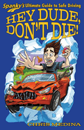 Hey Dude, Don't Die!: Spanky's Ultimate Guide to Safe Driving