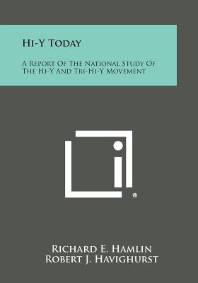 Hi-Y Today: A Report Of The National Study Of The Hi-Y And Tri-Hi-Y Movement - Hamlin, Richard E, and Havighurst, Robert J (Foreword by)