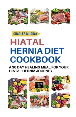 Hiatal Hernia Diet Cookbook: A 30-day healing meal for your Hiatal Hernia journey - Murray, Charles