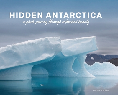 Hidden Antarctica: A Photo Journey Through Untouched Beauty - Kubin, Marie