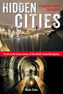 Hidden Cities: Travels to the Secret Corners of the World's Great Metropolises: A Memoir of Urban Exploration