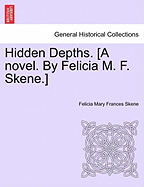 Hidden Depths. [A Novel. by Felicia M. F. Skene.] Volume First