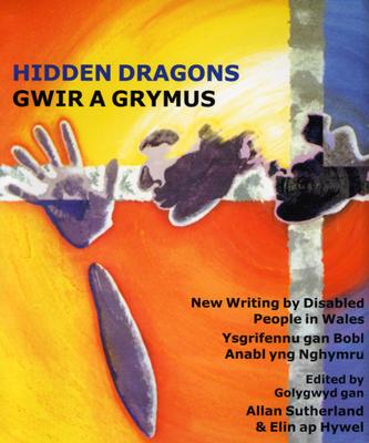 Hidden Dragons/Gwir a Grymus: Writing My Diabled People in Wales/Ysgrifennu Gan Bobl Anabl Yng Nghymru - Sutherland, Allan (Editor), and Hywel, Elin ap (Editor)