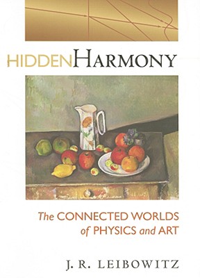 Hidden Harmony: The Connected Worlds of Physics and Art - Leibowitz, Jack R