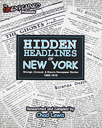 Hidden Headlines of New York: Strange, Unusual, & Bizarre Newspaper Stories 1860-1910