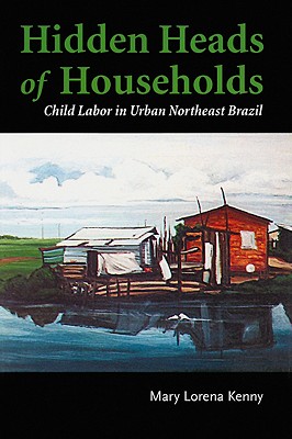 Hidden Heads of Households: Child Labor in Urban Northeast Brazil - Kenny, Mary Lorena