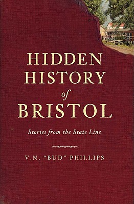 Hidden History of Bristol:: Stories from the State Line - Phillips, V N Bud