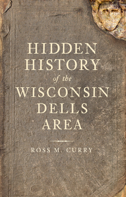 Hidden History of the Wisconsin Dells Area - Curry, Ross M