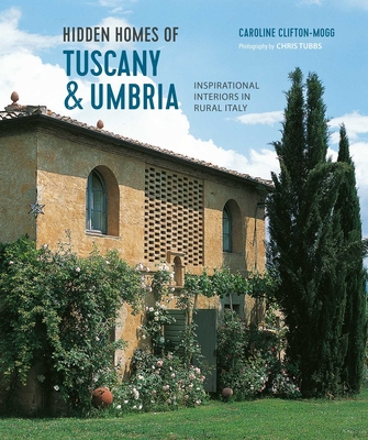 Hidden Homes of Tuscany and Umbria: Inspirational Interiors in Rural Italy - Mogg, Caroline Clifton