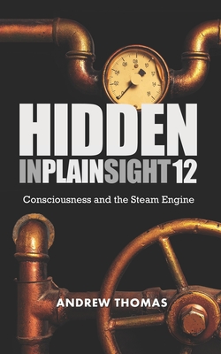 Hidden In Plain Sight 12: Consciousness and the Steam Engine - Thomas, Andrew