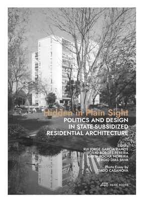 Hidden in Plain Sight: Politics and Design in State-Subsidized Residential Architecture - Ramos, Rui Jorge Garcia (Editor), and Pereira, Virglio Borges (Editor), and Moreira, Marta Rocha (Editor)