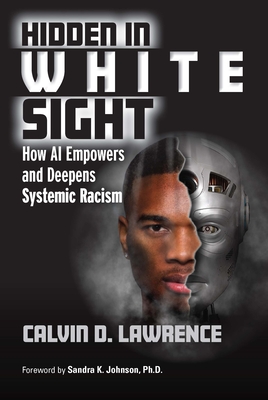 Hidden in White Sight: How AI Empowers and Deepens Systemic Racism - Lawrence, Calvin