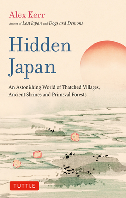 Hidden Japan: An Astonishing World of Thatched Villages, Ancient Shrines and Primeval Forests - Kerr, Alex