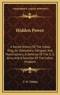 Hidden Power: A Secret History of the Indian Ring, Its Operations, Intrigues and Machinations